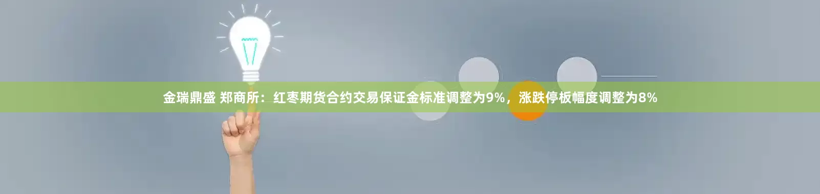 金瑞鼎盛 郑商所：红枣期货合约交易保证金标准调整为9%，涨跌停板幅度调整为8%