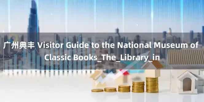 广州典丰 Visitor Guide to the National Museum of Classic Books_The_Library_in