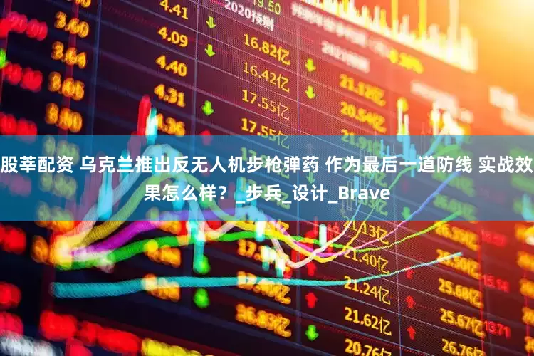 股莘配资 乌克兰推出反无人机步枪弹药 作为最后一道防线 实战效果怎么样？_步兵_设计_Brave