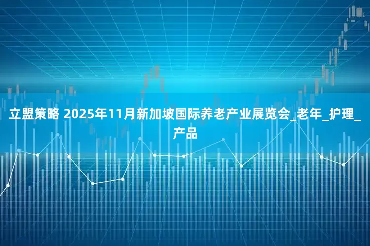 立盟策略 2025年11月新加坡国际养老产业展览会_老年_护理_产品