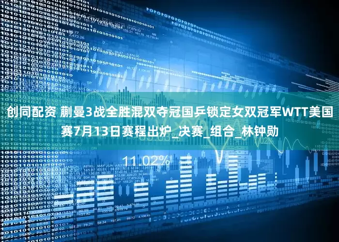 创同配资 蒯曼3战全胜混双夺冠国乒锁定女双冠军WTT美国赛7月13日赛程出炉_决赛_组合_林钟勋