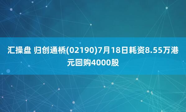 汇操盘 归创通桥(02190)7月18日耗资8.55万港元回购4000股