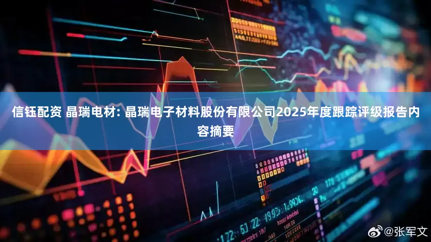 信钰配资 晶瑞电材: 晶瑞电子材料股份有限公司2025年度跟踪评级报告内容摘要