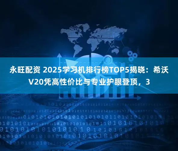 永旺配资 2025学习机排行榜TOP5揭晓：希沃V20凭高性价比与专业护眼登顶，3