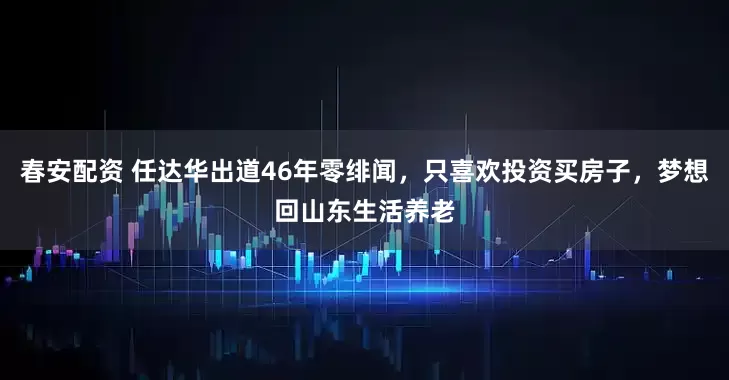 春安配资 任达华出道46年零绯闻，只喜欢投资买房子，梦想回山东生活养老