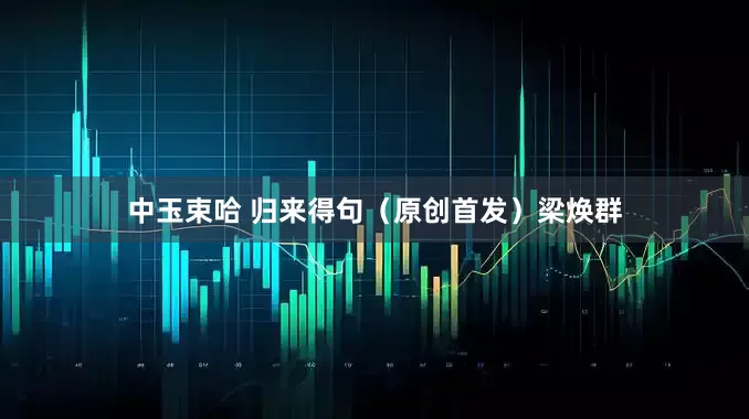 中玉束哈 归来得句(原创首发)梁焕群