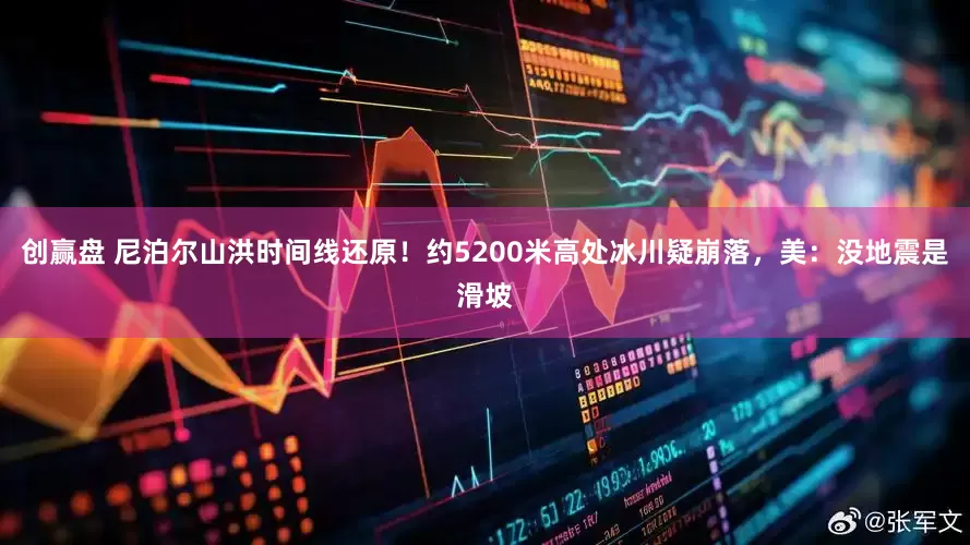 创赢盘 尼泊尔山洪时间线还原!约5200米高处冰川疑崩落,美:没地震是滑坡